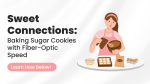 Sweet Connections: Baking Sugar Cookies with Fiber-Optic Speed