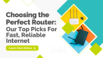 Choosing the Perfect Router: Our Top Picks for Fast, Reliable Internet